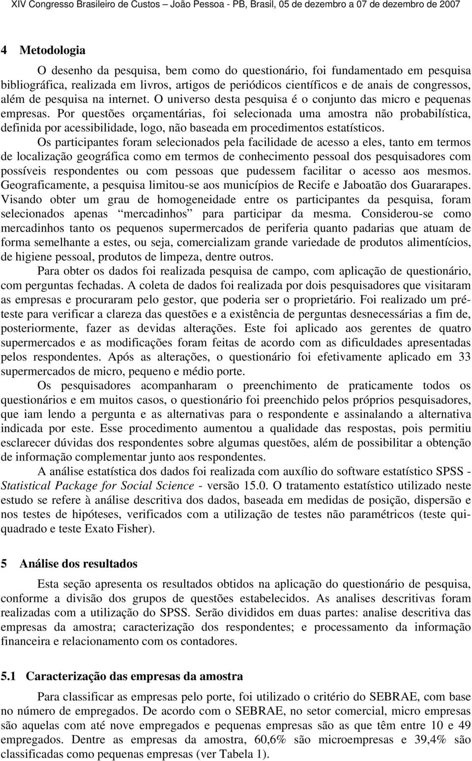 Por questões orçamentárias, foi selecionada uma amostra não probabilística, definida por acessibilidade, logo, não baseada em procedimentos estatísticos.