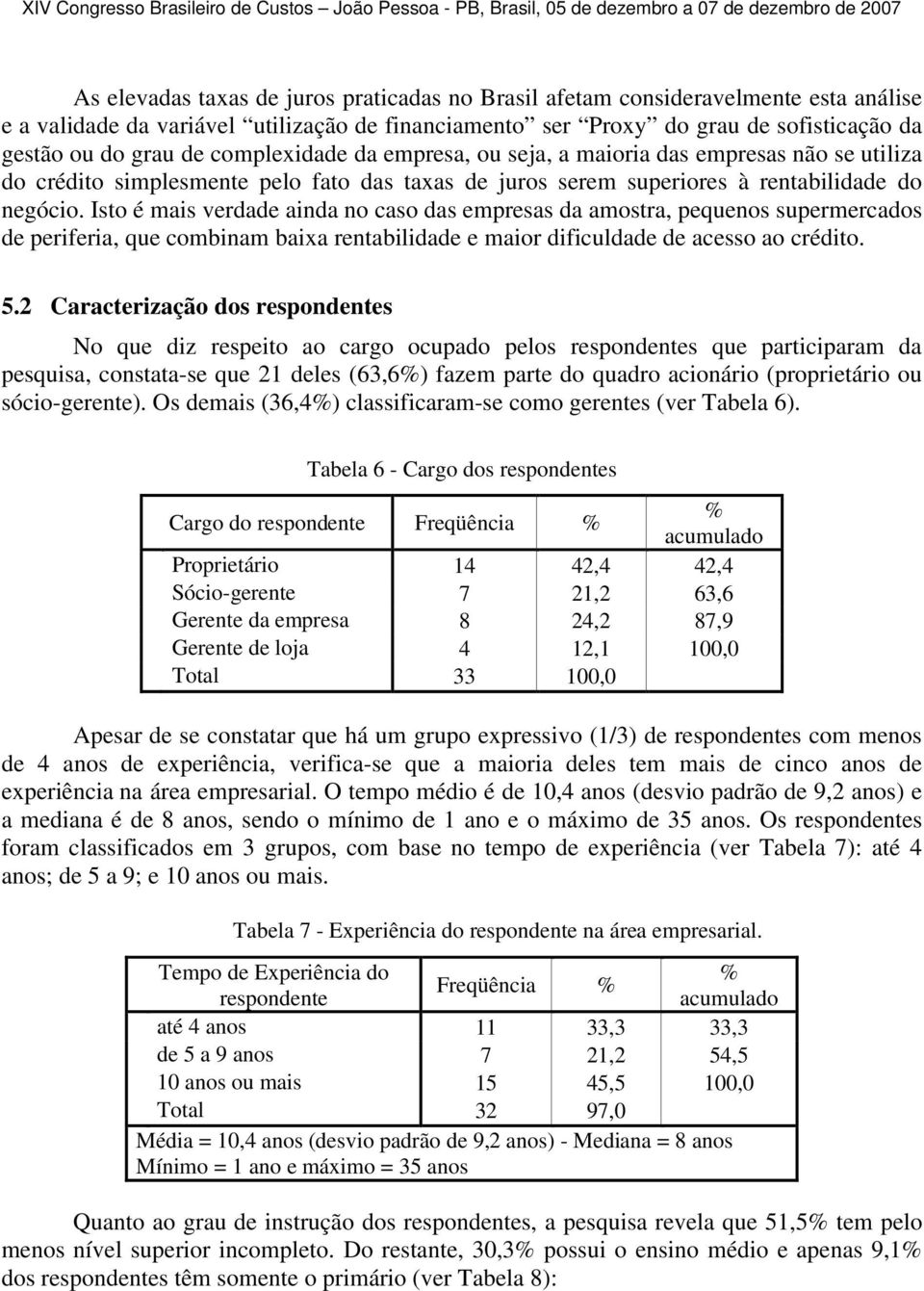 Isto é mais verdade ainda no caso das empresas da amostra, pequenos supermercados de periferia, que combinam baixa rentabilidade e maior dificuldade de acesso ao crédito. 5.