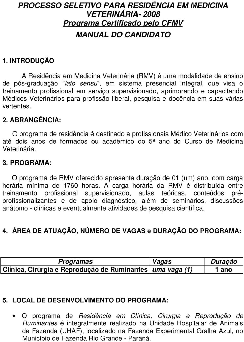 supervisionado, aprimorando e capacitando Médicos Veterinários para profissão liberal, pesquisa e docência em suas várias vertentes. 2.