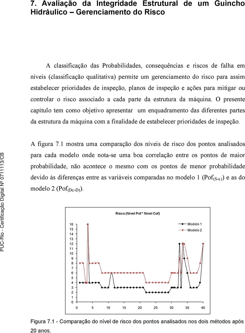 O presente capítulo tem como objetivo apresentar um enquadramento das diferentes partes da estrutura da máquina com a finalidade de estabelecer prioridades de inspeção. A figura 7.