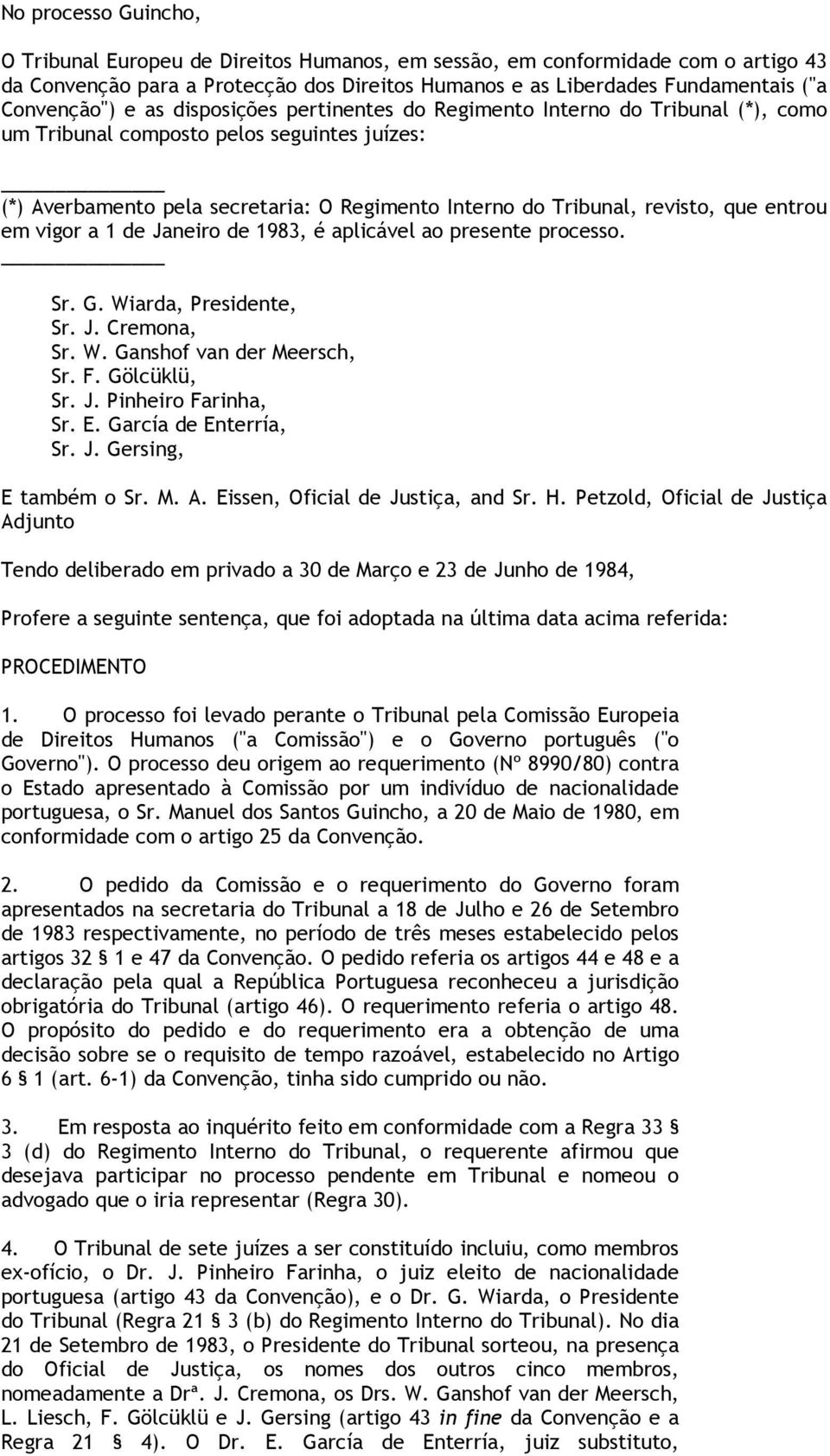 entrou em vigor a 1 de Janeiro de 1983, é aplicável ao presente processo. Sr. G. Wiarda, Presidente, Sr. J. Cremona, Sr. W. Ganshof van der Meersch, Sr. F. Gölcüklü, Sr. J. Pinheiro Farinha, Sr. E.