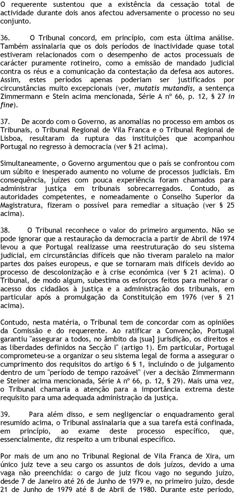 Também assinalaria que os dois períodos de inactividade quase total estiveram relacionados com o desempenho de actos processuais de carácter puramente rotineiro, como a emissão de mandado judicial