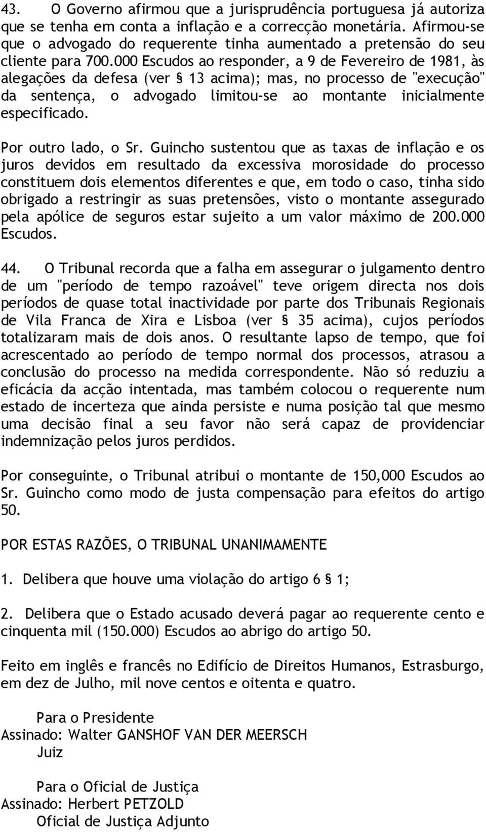 000 Escudos ao responder, a 9 de Fevereiro de 1981, às alegações da defesa (ver 13 acima); mas, no processo de "execução" da sentença, o advogado limitou-se ao montante inicialmente especificado.