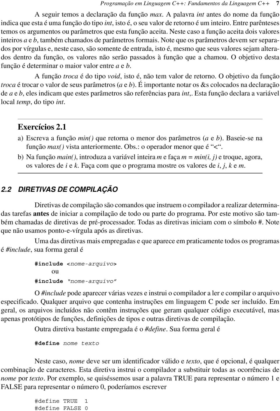 Neste caso a função aceita dois valores inteiros a e b, também chamados de parâmetros formais.