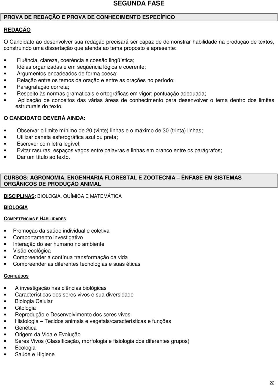 Relação entre os temos da oração e entre as orações no período; Paragrafação correta; Respeito às normas gramaticais e ortográficas em vigor; pontuação adequada; Aplicação de conceitos das várias