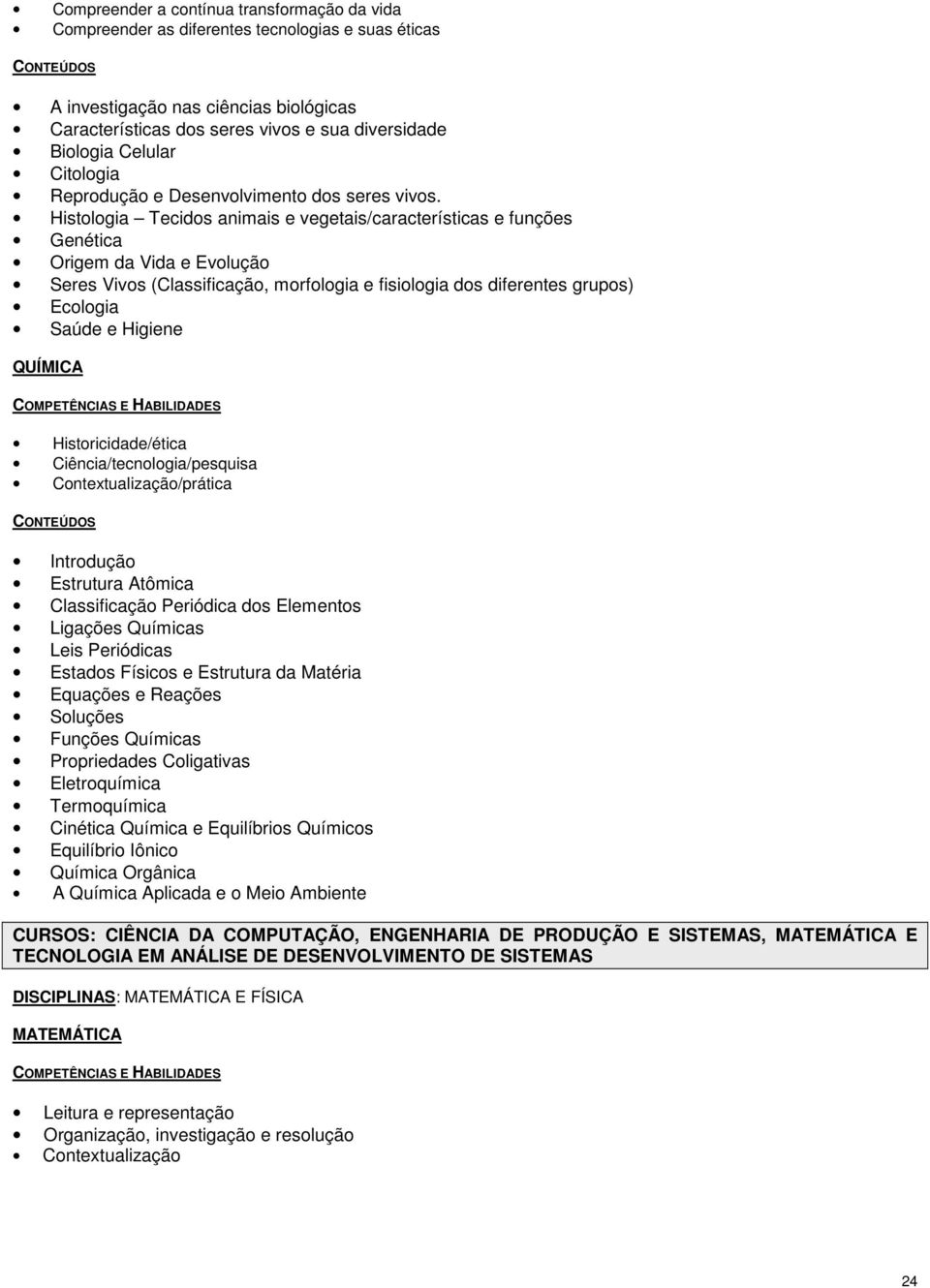 Histologia Tecidos animais e vegetais/características e funções Genética Origem da Vida e Evolução Seres Vivos (Classificação, morfologia e fisiologia dos diferentes grupos) Ecologia Saúde e Higiene