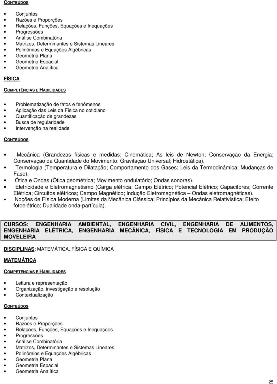 Mecânica (Grandezas físicas e medidas; Cinemática; As leis de Newton; Conservação da Energia; Conservação da Quantidade do Movimento; Gravitação Universal; Hidrostática).