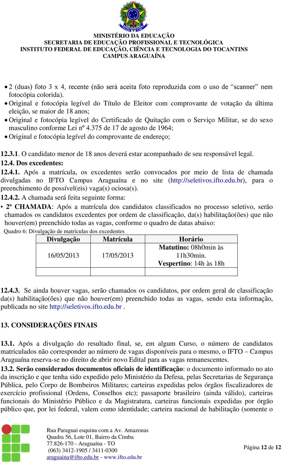 do sexo masculino conforme Lei nº 4.375 de 17 de agosto de 1964; Original e fotocópia legível do comprovante de endereço; 12.3.1. O candidato menor de 18 anos deverá estar acompanhado de seu responsável legal.