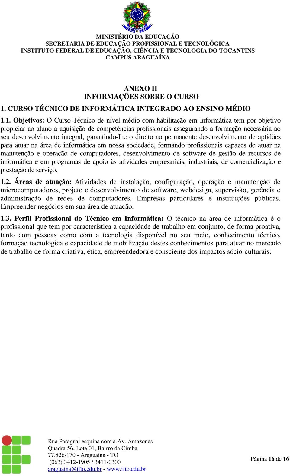 1. Objetivos: O Curso Técnico de nível médio com habilitação em Informática tem por objetivo propiciar ao aluno a aquisição de competências profissionais assegurando a formação necessária ao seu