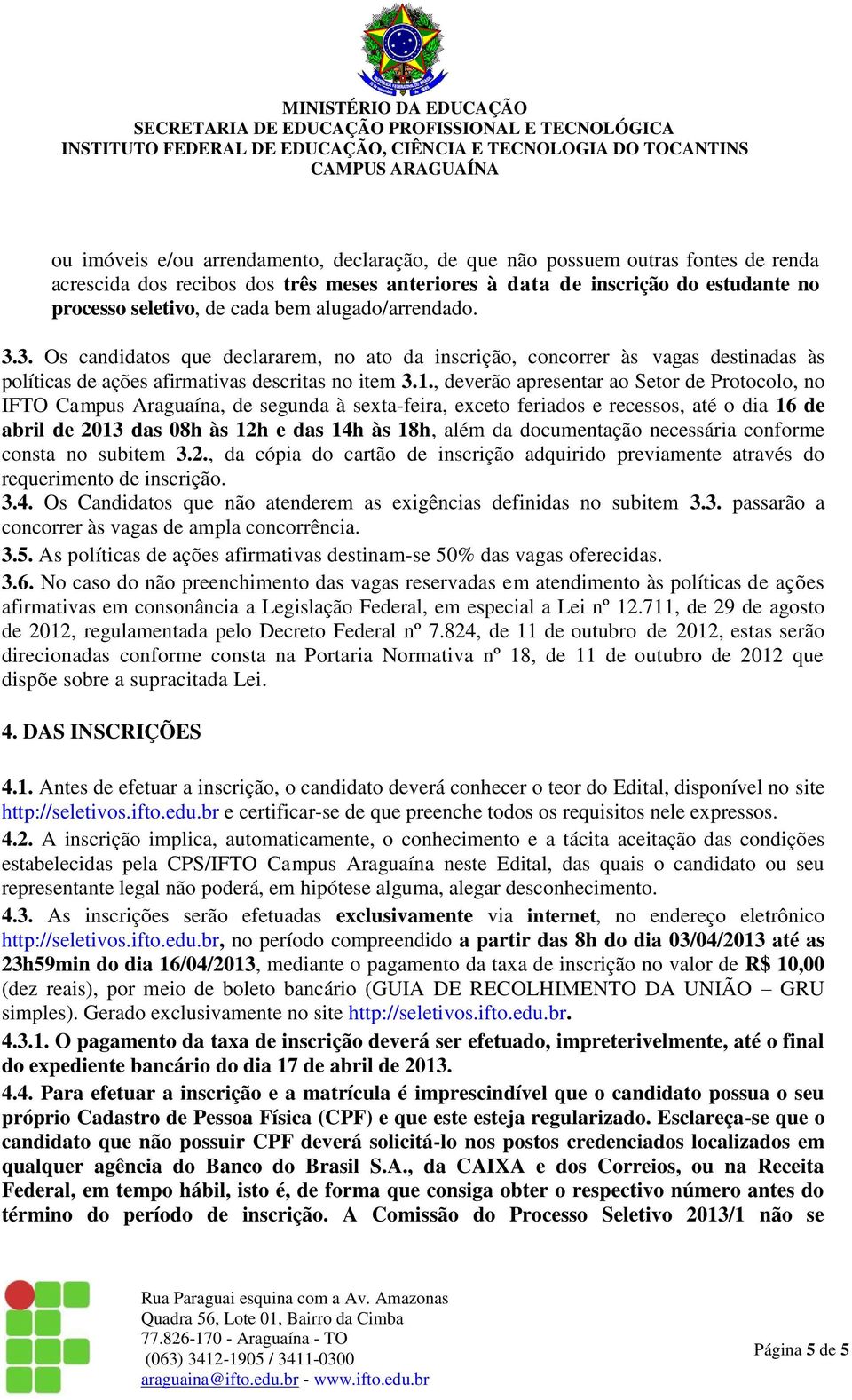 , deverão apresentar ao Setor de Protocolo, no IFTO Campus Araguaína, de segunda à sexta-feira, exceto feriados e recessos, até o dia 16 de abril de 2013 das 08h às 12h e das 14h às 18h, além da