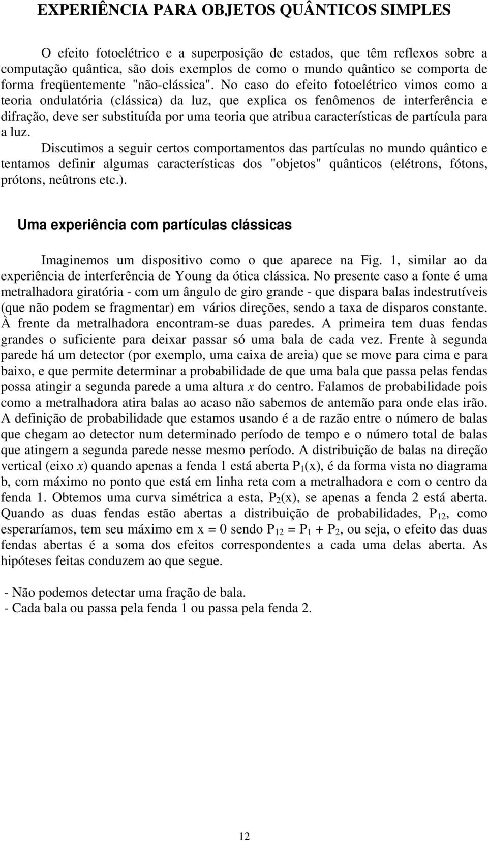 No caso do efeito fotoelétrico vimos como a teoria ondulatória (clássica) da luz, que explica os fenômenos de interferência e difração, deve ser substituída por uma teoria que atribua características