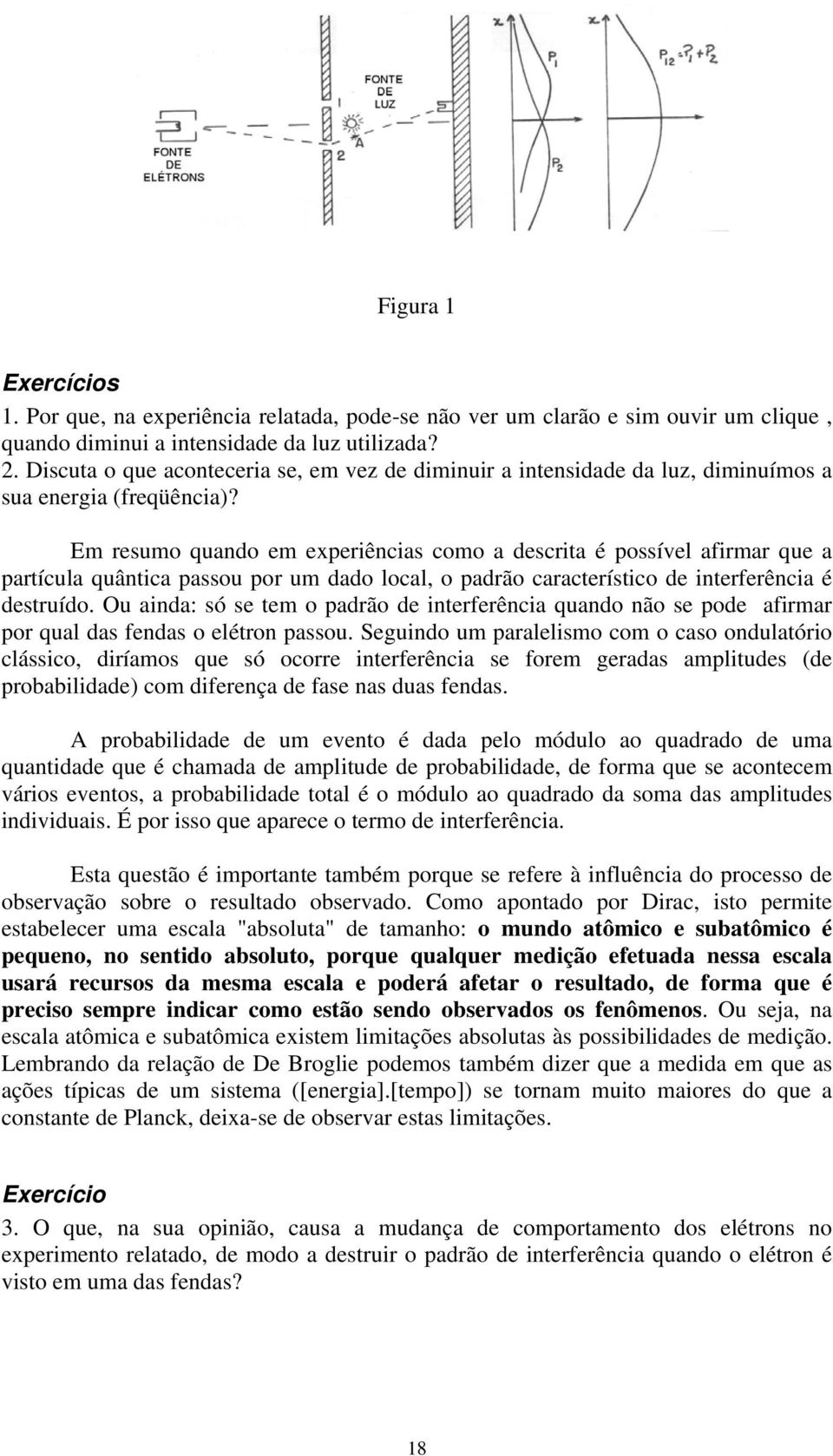 Em resumo quando em experiências como a descrita é possível afirmar que a partícula quântica passou por um dado local, o padrão característico de interferência é destruído.