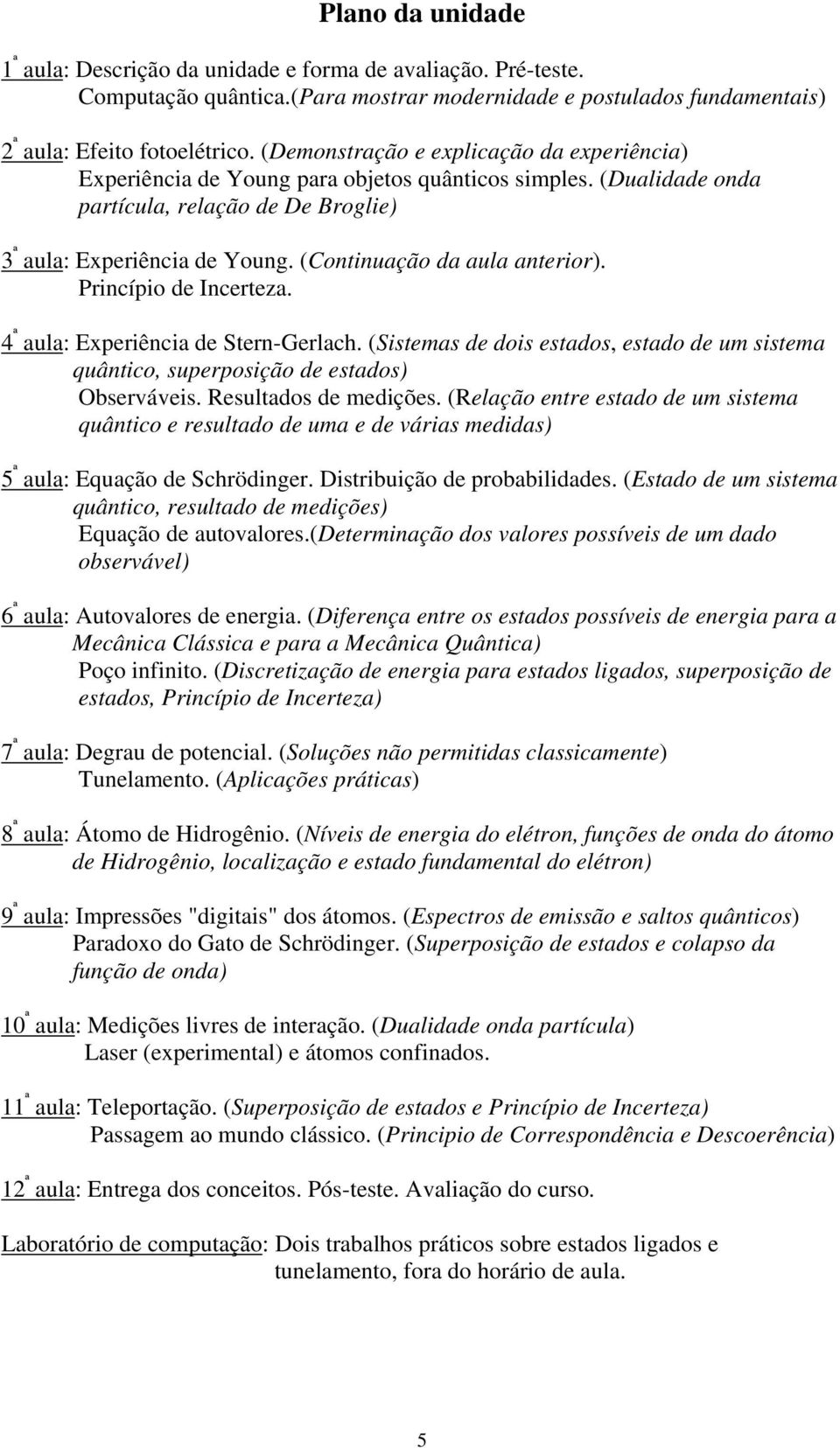 (Continuação da aula anterior). Princípio de Incerteza. 4 ª aula: Experiência de Stern-Gerlach. (Sistemas de dois estados, estado de um sistema quântico, superposição de estados) Observáveis.