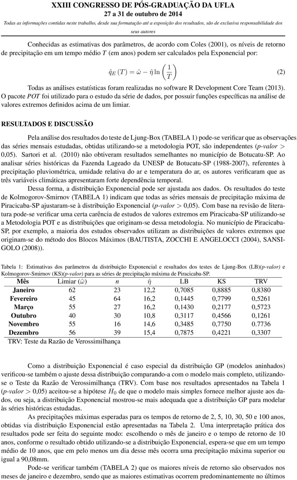 O pacote POT foi utilizado para o estudo da série de dados, por possuir funções específicas na análise de valores extremos definidos acima de um limiar.