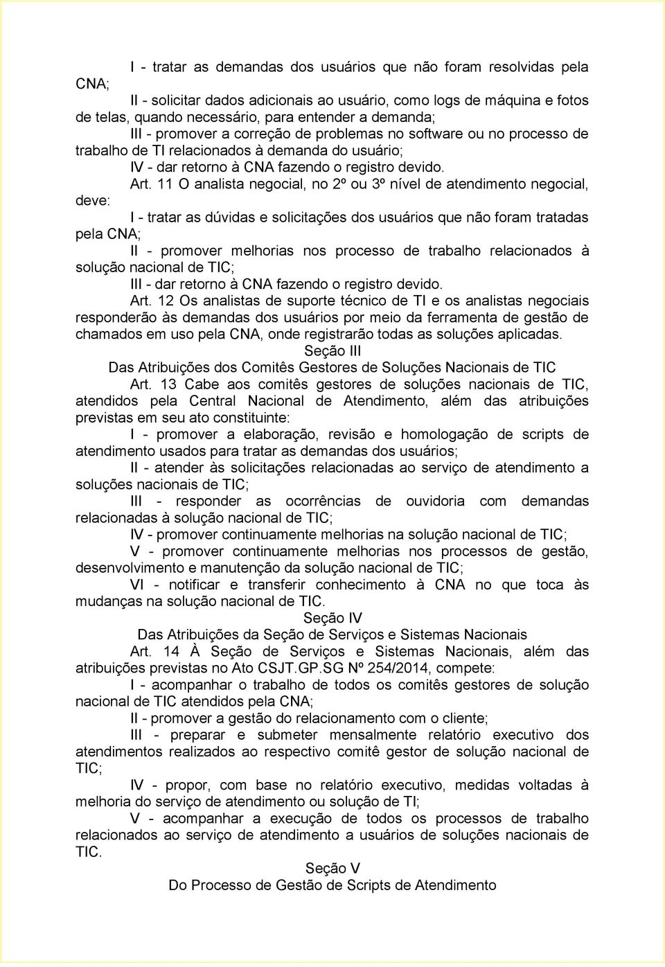 11 O analista negocial, no 2º ou 3º nível de atendimento negocial, deve: I - tratar as dúvidas e solicitações dos usuários que não foram tratadas pela CNA; II - promover melhorias nos processo de