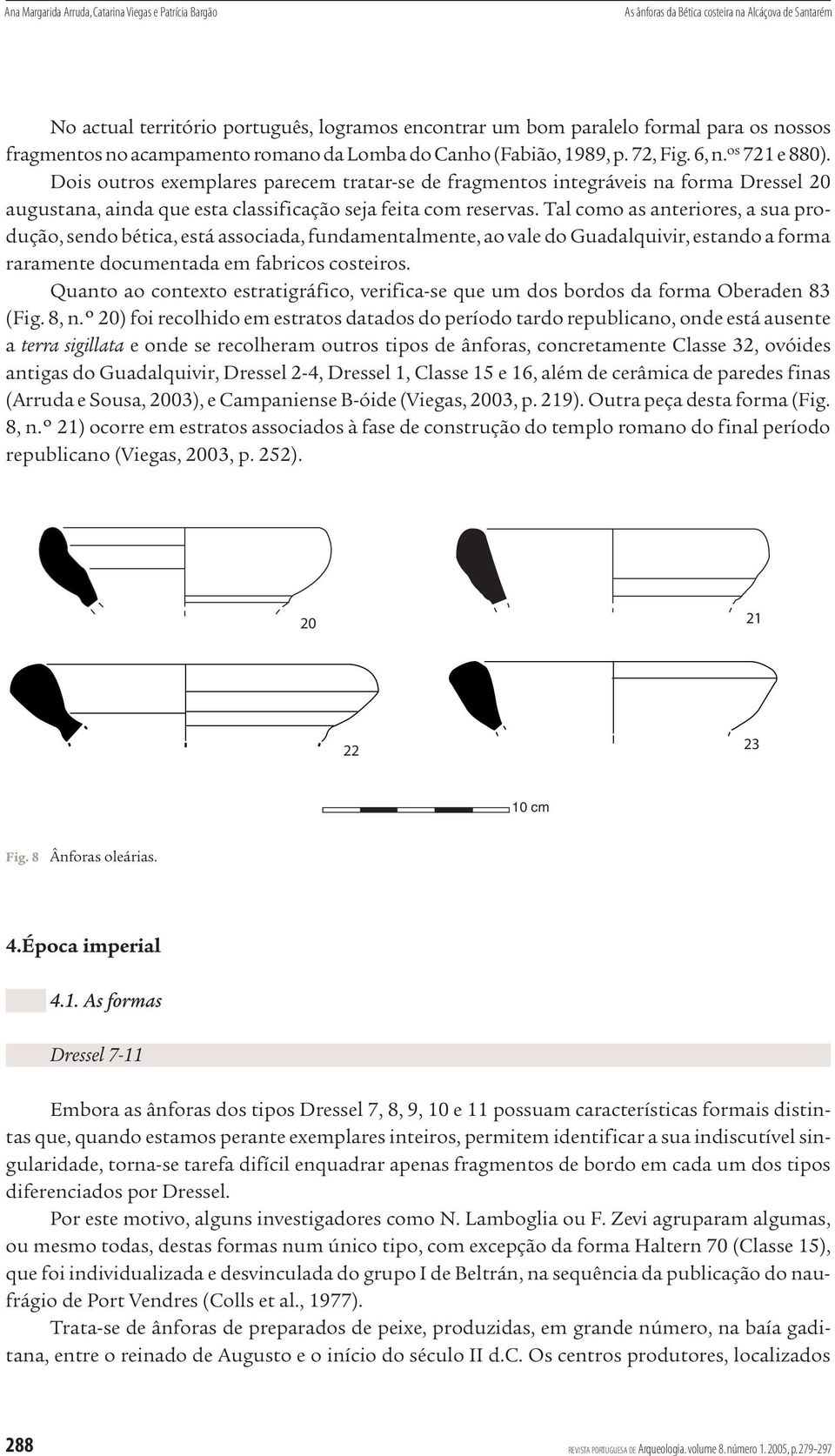 Dois outros exemplares parecem tratar-se de fragmentos integráveis na forma Dressel 20 augustana, ainda que esta classificação seja feita com reservas.