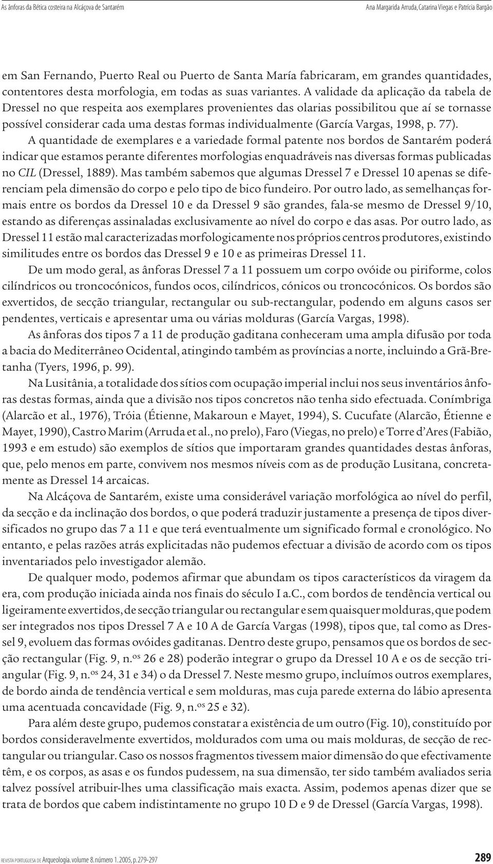 A validade da aplicação da tabela de Dressel no que respeita aos exemplares provenientes das olarias possibilitou que aí se tornasse possível considerar cada uma destas formas individualmente (García