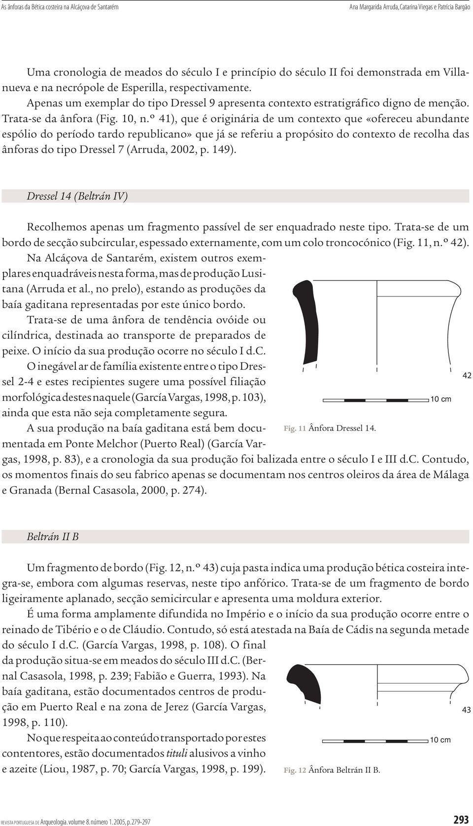 º 41), que é originária de um contexto que «ofereceu abundante espólio do período tardo republicano» que já se referiu a propósito do contexto de recolha das ânforas do tipo Dressel 7 (Arruda, 2002,