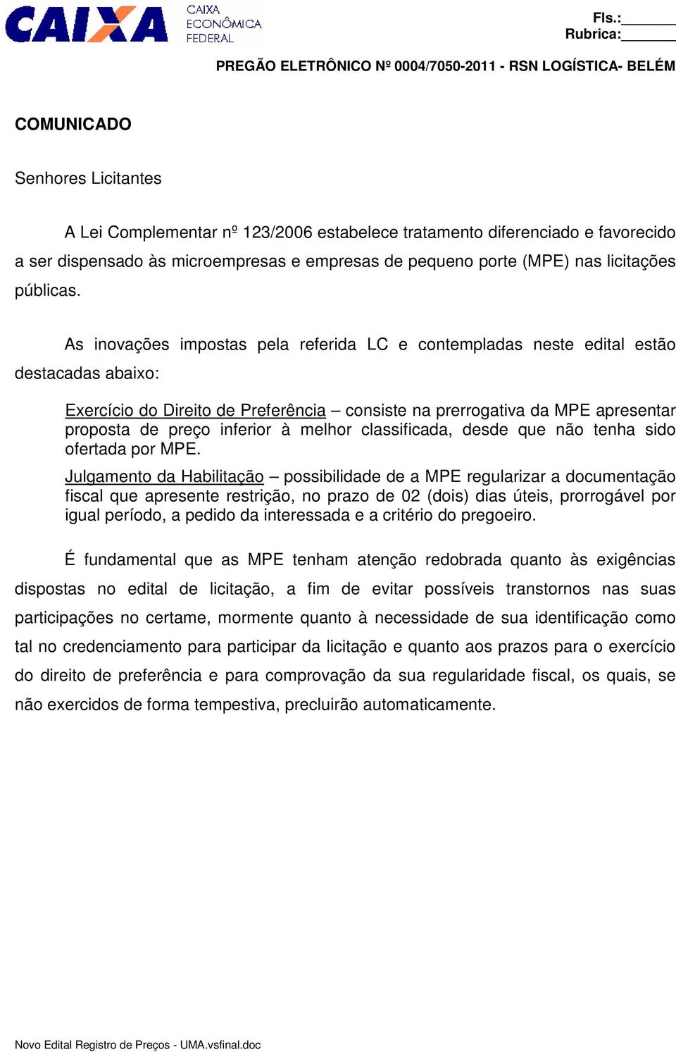 As inovações impostas pela referida LC e contempladas neste edital estão destacadas abaixo: Exercício do Direito de Preferência consiste na prerrogativa da MPE apresentar proposta de preço inferior à