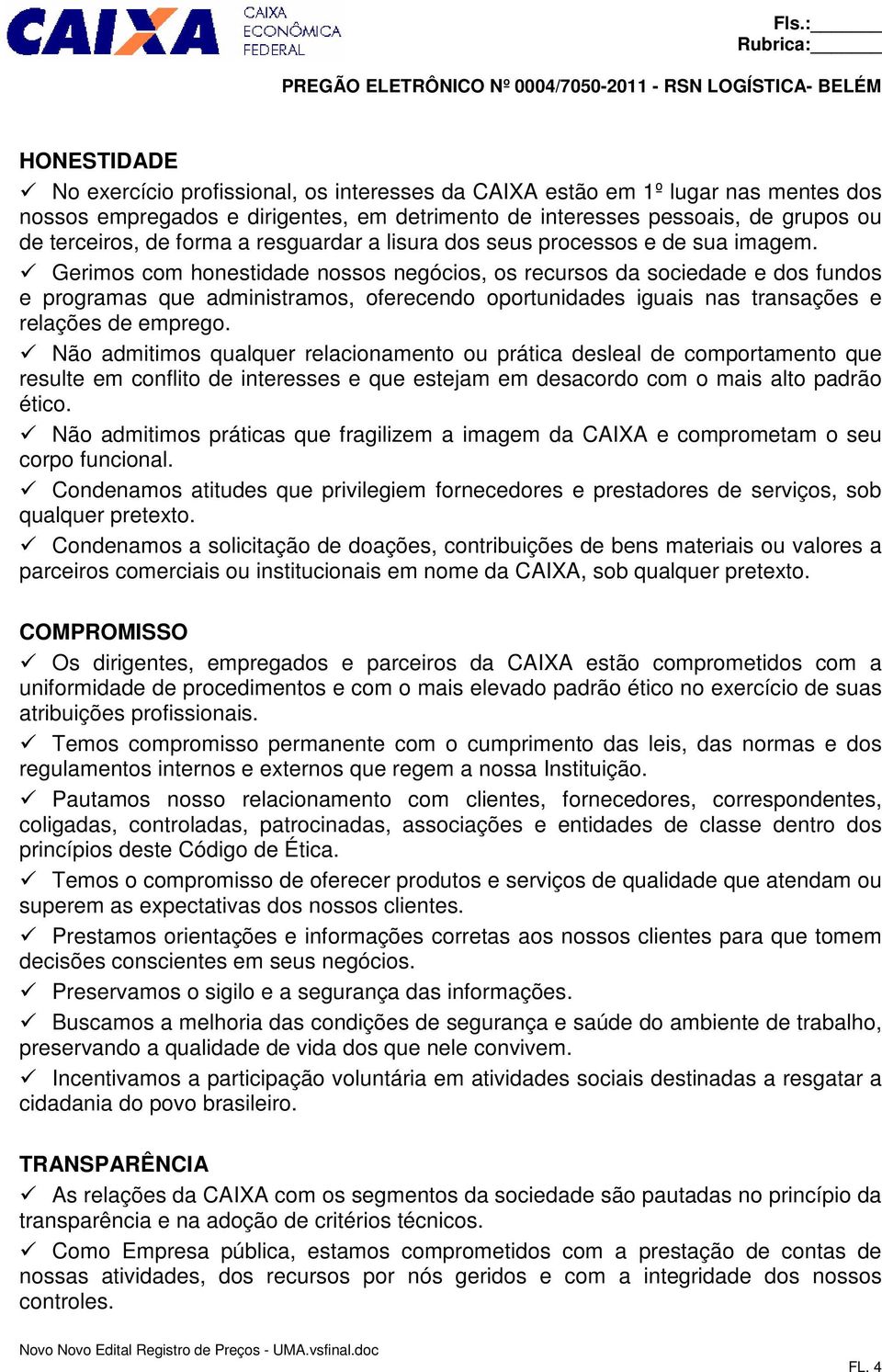 Gerimos com honestidade nossos negócios, os recursos da sociedade e dos fundos e programas que administramos, oferecendo oportunidades iguais nas transações e relações de emprego.