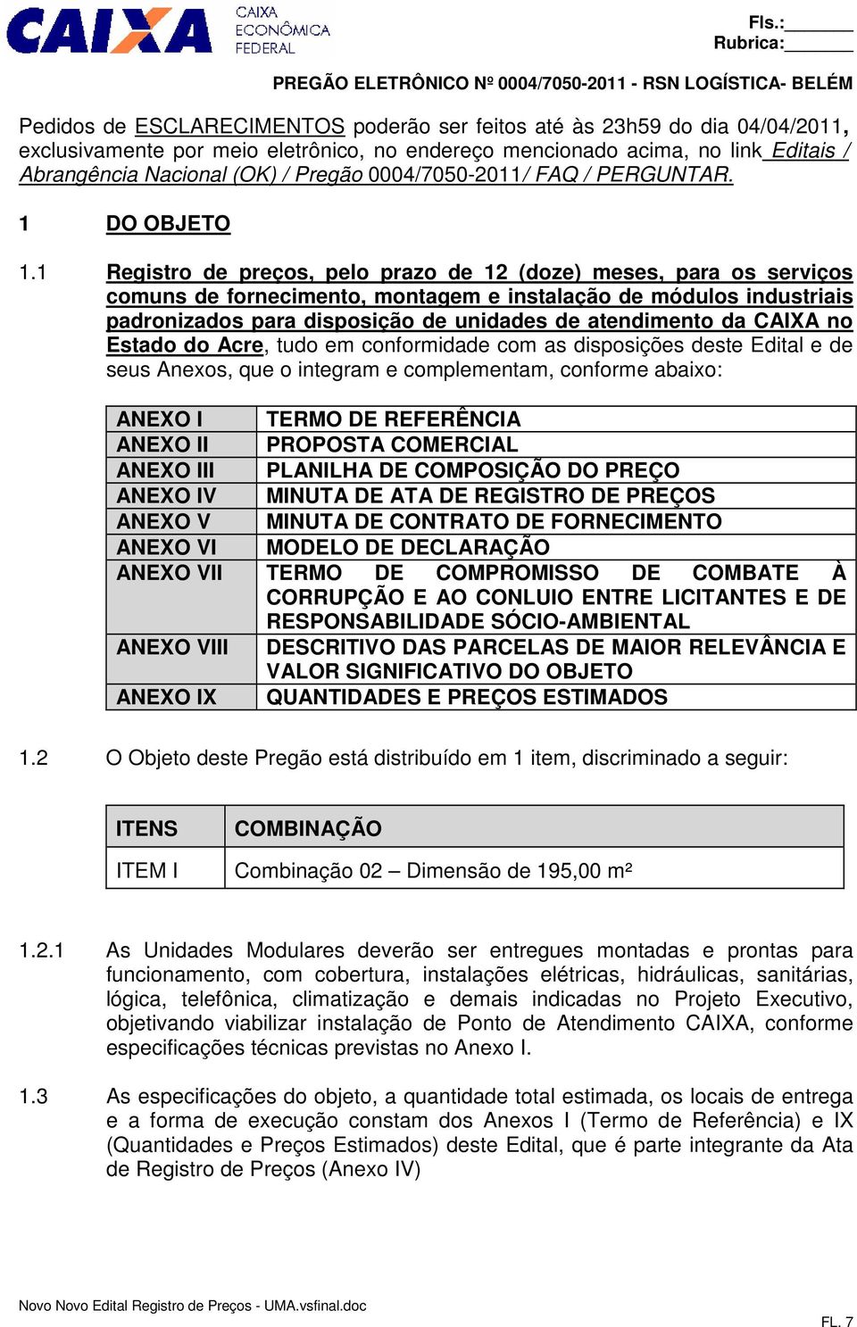 1 Registro de preços, pelo prazo de 12 (doze) meses, para os serviços comuns de fornecimento, montagem e instalação de módulos industriais padronizados para disposição de unidades de atendimento da