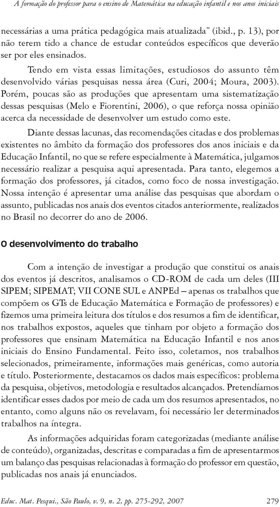 Tendo em vista essas limitações, estudiosos do assunto têm desenvolvido várias pesquisas nessa área (Curi, 2004; Moura, 2003).