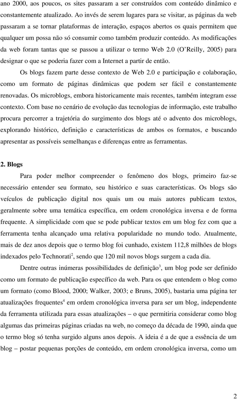 produzir conteúdo. As modificações da web foram tantas que se passou a utilizar o termo Web 2.0 (O Reilly, 2005) para designar o que se poderia fazer com a Internet a partir de então.