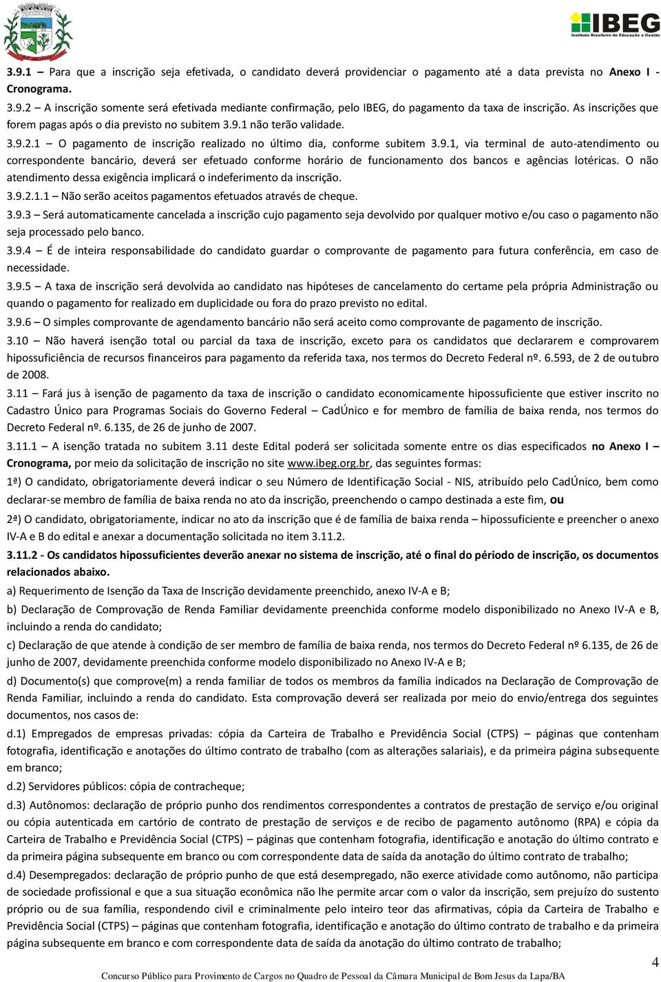 1 não terão validade. 3.9.2.1 O pagamento de inscrição realizado no último dia, conforme subitem 3.9.1, via terminal de auto-atendimento ou correspondente bancário, deverá ser efetuado conforme horário de funcionamento dos bancos e agências lotéricas.