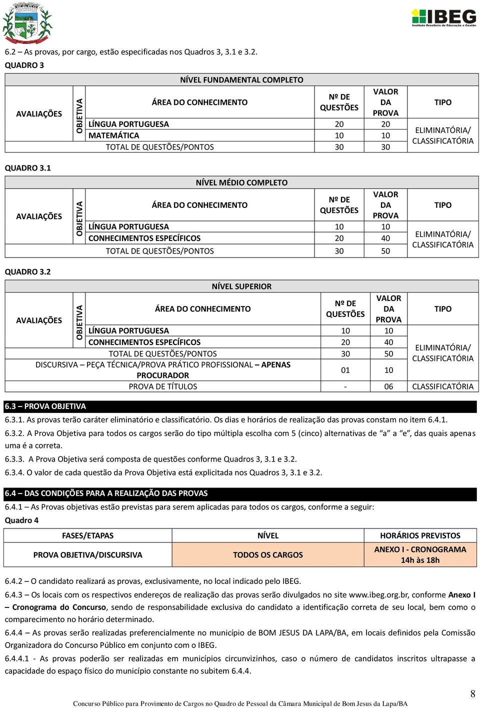 QUADRO 3 AVALIAÇÕES NÍVEL FUNDAMENTAL COMPLETO ÁREA DO CONHECIMENTO Nº DE QUESTÕES VALOR DA PROVA LÍNGUA PORTUGUESA 20 20 MATEMÁTICA 10 10 TOTAL DE QUESTÕES/PONTOS 30 30 TIPO ELIMINATÓRIA/