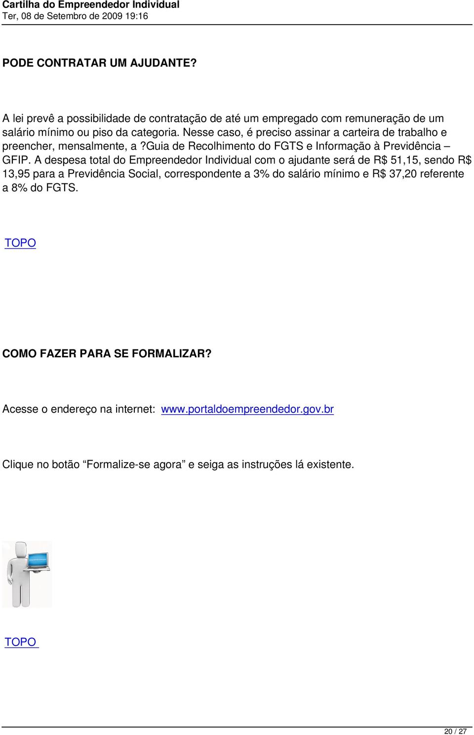 A despesa total do Empreendedor Individual com o ajudante será de R$ 51,15, sendo R$ 13,95 para a Previdência Social, correspondente a 3% do salário mínimo e R$ 37,20