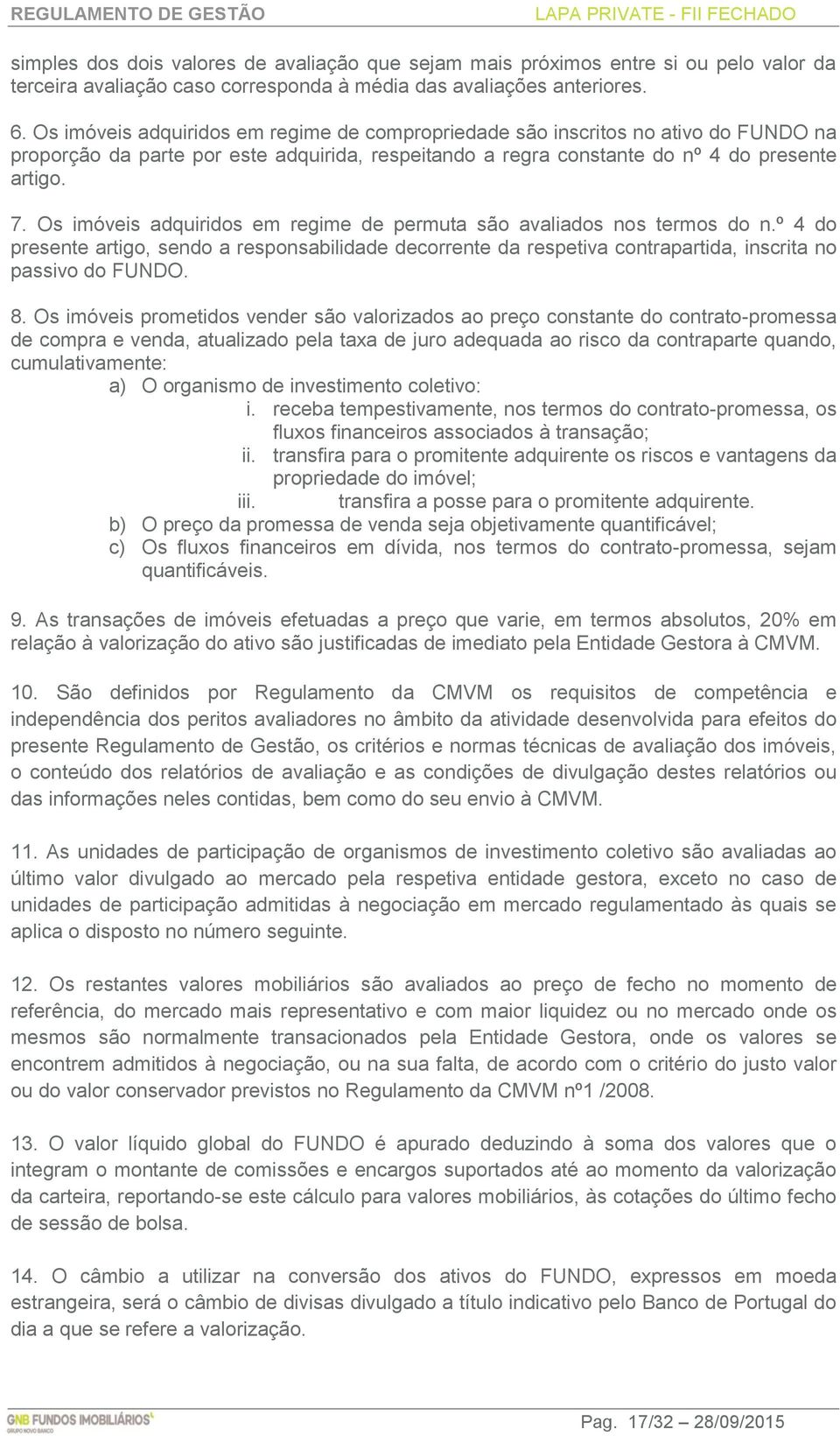 Os imóveis adquiridos em regime de permuta são avaliados nos termos do n.º 4 do presente artigo, sendo a responsabilidade decorrente da respetiva contrapartida, inscrita no passivo do FUNDO. 8.