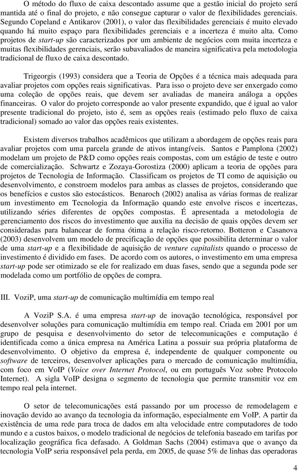 Como projetos de start-up são caracterizados por um ambiente de negócios com muita incerteza e muitas flexibilidades gerenciais, serão subavaliados de maneira significativa pela metodologia