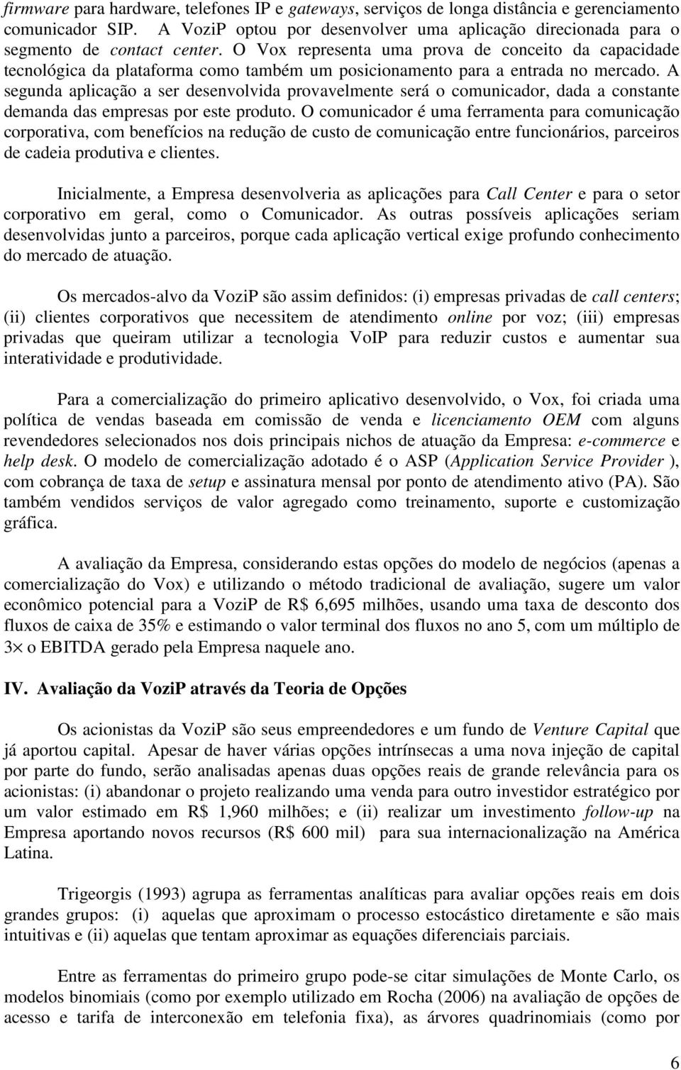 A segunda aplicação a ser desenvolvida provavelmente será o comunicador, dada a constante demanda das empresas por este produto.