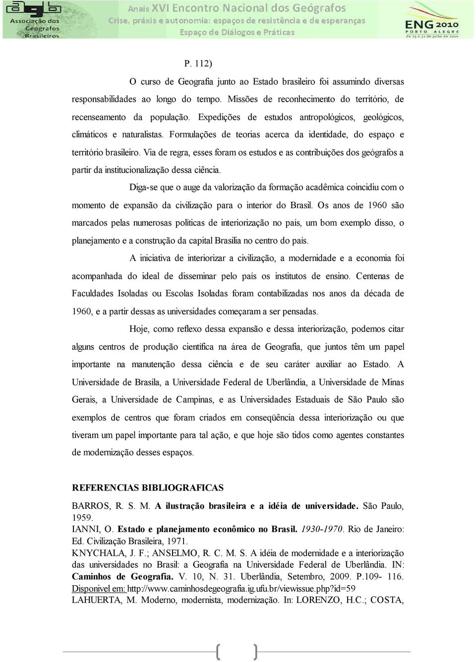 Via de regra, esses foram os estudos e as contribuições dos geógrafos a partir da institucionalização dessa ciência.