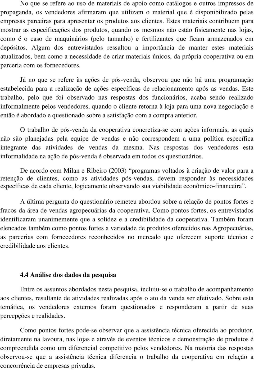 Estes materiais contribuem para mostrar as especificações dos produtos, quando os mesmos não estão fisicamente nas lojas, como é o caso de maquinários (pelo tamanho) e fertilizantes que ficam