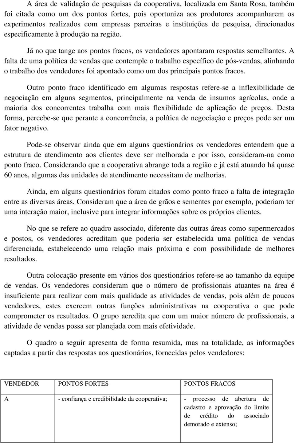 A falta de uma política de vendas que contemple o trabalho específico de pós-vendas, alinhando o trabalho dos vendedores foi apontado como um dos principais pontos fracos.