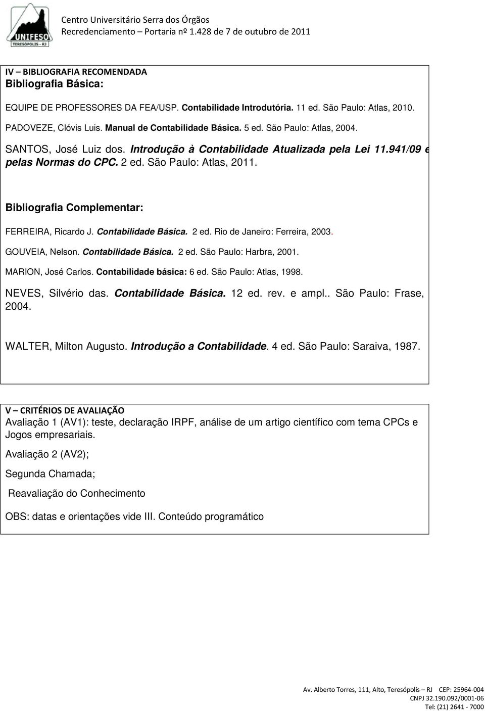 Bibliografia Complementar: FERREIRA, Ricardo J. Contabilidade Básica. 2 ed. Rio de Janeiro: Ferreira, 2003. GOUVEIA, Nelson. Contabilidade Básica. 2 ed. São Paulo: Harbra, 2001. MARION, José Carlos.