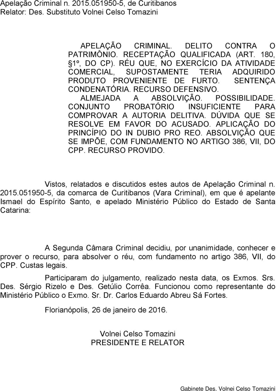 CONJUNTO PROBATÓRIO INSUFICIENTE PARA COMPROVAR A AUTORIA DELITIVA. DÚVIDA QUE SE RESOLVE EM FAVOR DO ACUSADO. APLICAÇÃO DO PRINCÍPIO DO IN DUBIO PRO REO.