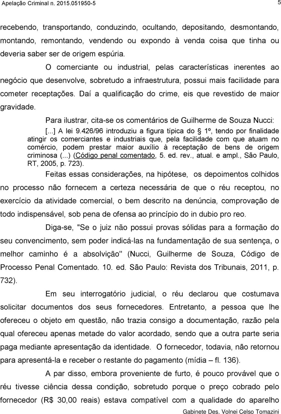 O comerciante ou industrial, pelas características inerentes ao negócio que desenvolve, sobretudo a infraestrutura, possui mais facilidade para cometer receptações.