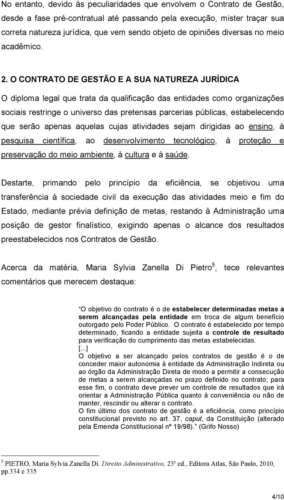 O CONTRATO DE GESTÃO E A SUA NATUREZA JURÍDICA O diploma legal que trata da qualificação das entidades como organizações sociais restringe o universo das pretensas parcerias públicas, estabelecendo