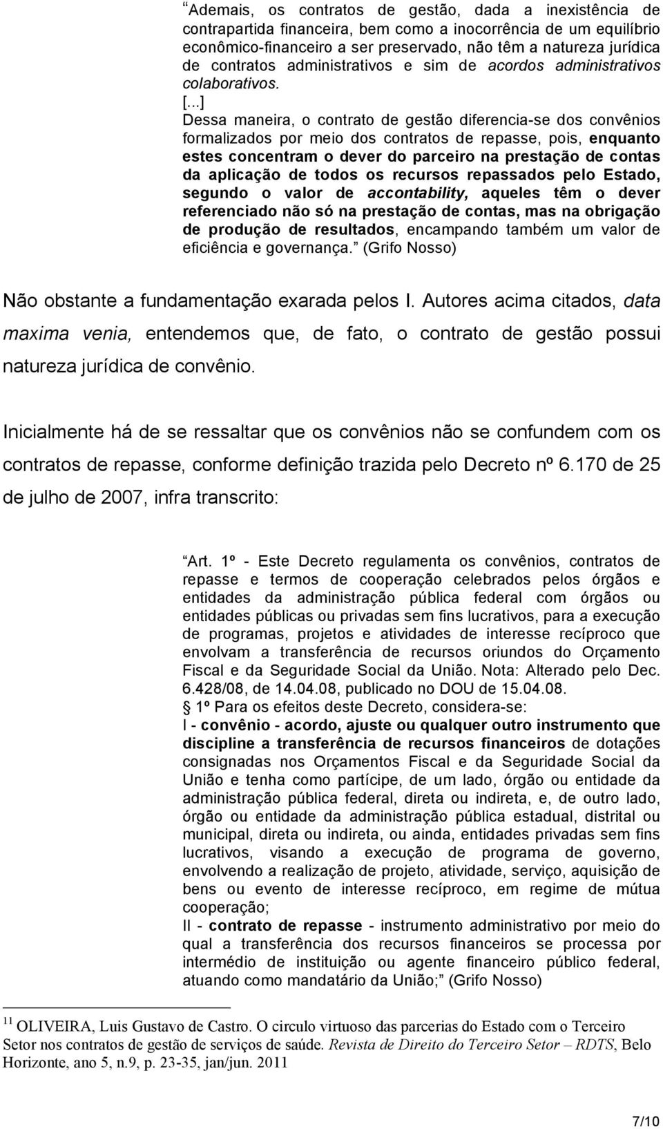 ..] Dessa maneira, o contrato de gestão diferencia-se dos convênios formalizados por meio dos contratos de repasse, pois, enquanto estes concentram o dever do parceiro na prestação de contas da