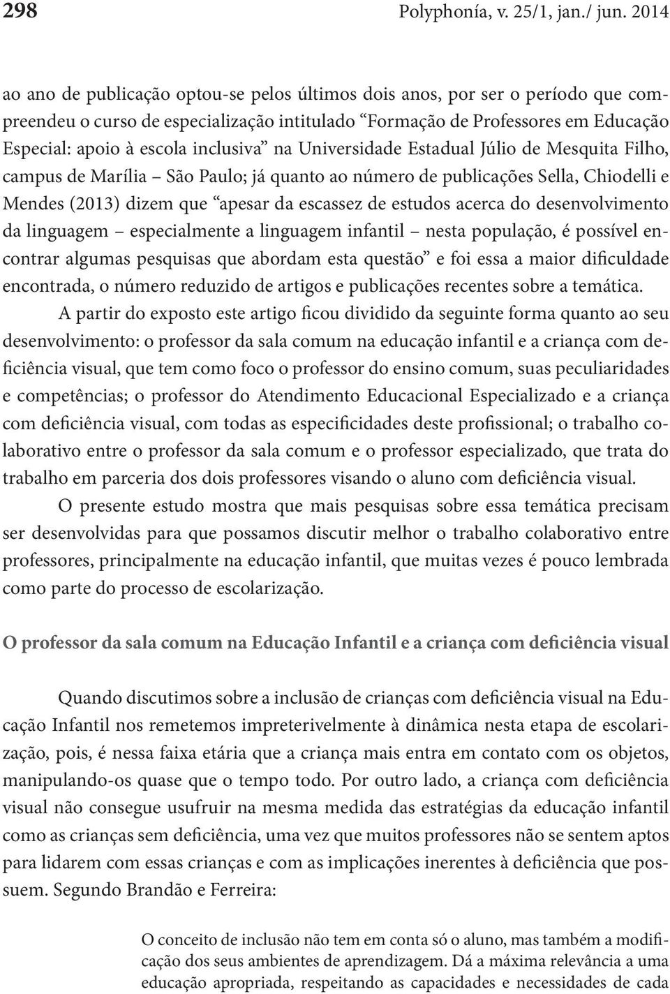 inclusiva na Universidade Estadual Júlio de Mesquita Filho, campus de Marília São Paulo; já quanto ao número de publicações Sella, Chiodelli e Mendes (2013) dizem que apesar da escassez de estudos