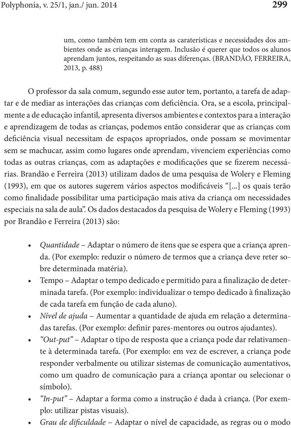 488) O professor da sala comum, segundo esse autor tem, portanto, a tarefa de adaptar e de mediar as interações das crianças com deficiência.