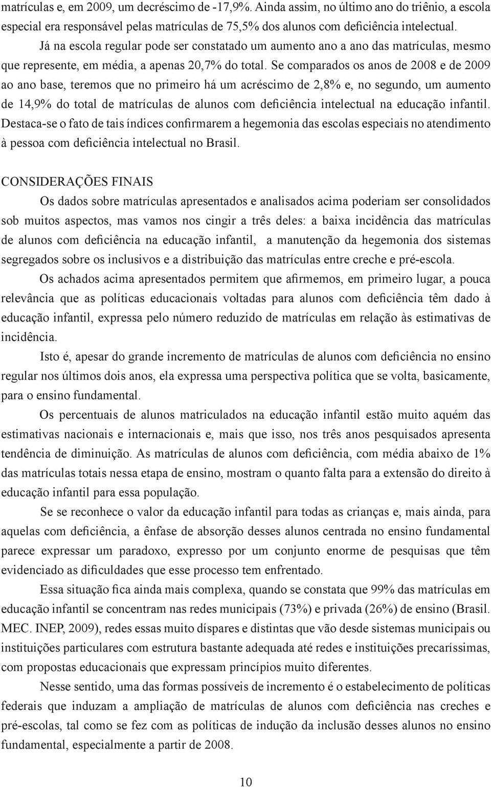 Se comparados os anos de 2008 e de 2009 ao ano base, teremos que no primeiro há um acréscimo de 2,8% e, no segundo, um aumento de 14,9% do total de matrículas de alunos com deficiência intelectual na