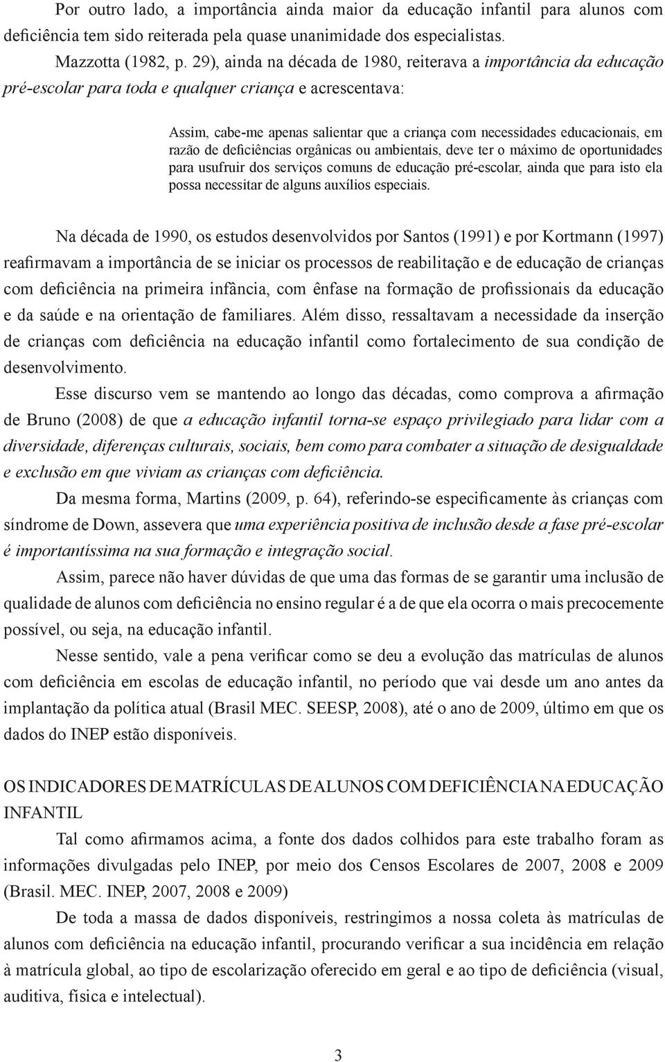 em razão de deficiências orgânicas ou ambientais, deve ter o máximo de oportunidades para usufruir dos serviços comuns de educação pré-escolar, ainda que para isto ela possa necessitar de alguns