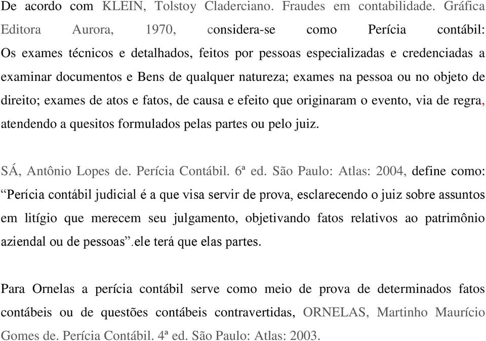 exames na pessoa ou no objeto de direito; exames de atos e fatos, de causa e efeito que originaram o evento, via de regra, atendendo a quesitos formulados pelas partes ou pelo juiz.