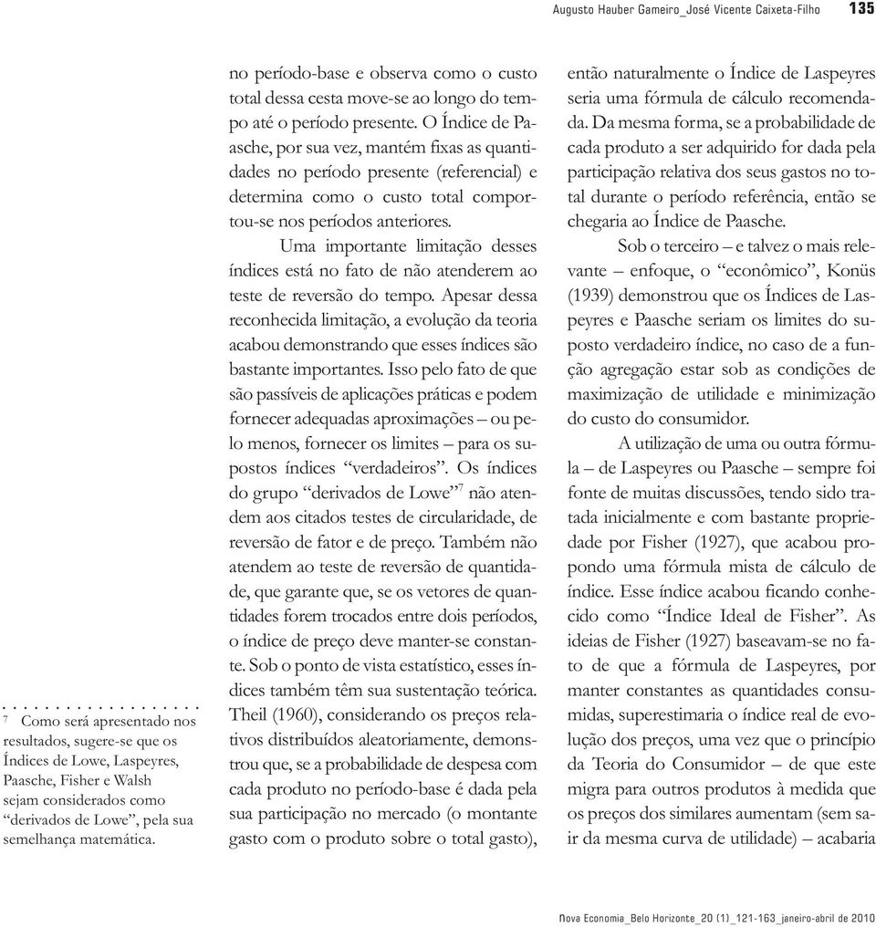 O Ídice de Paasche, or sua vez, maém fixas as quaidades o eríodo resee (referecial) e deermia como o cuso oal comorou-se os eríodos aeriores.