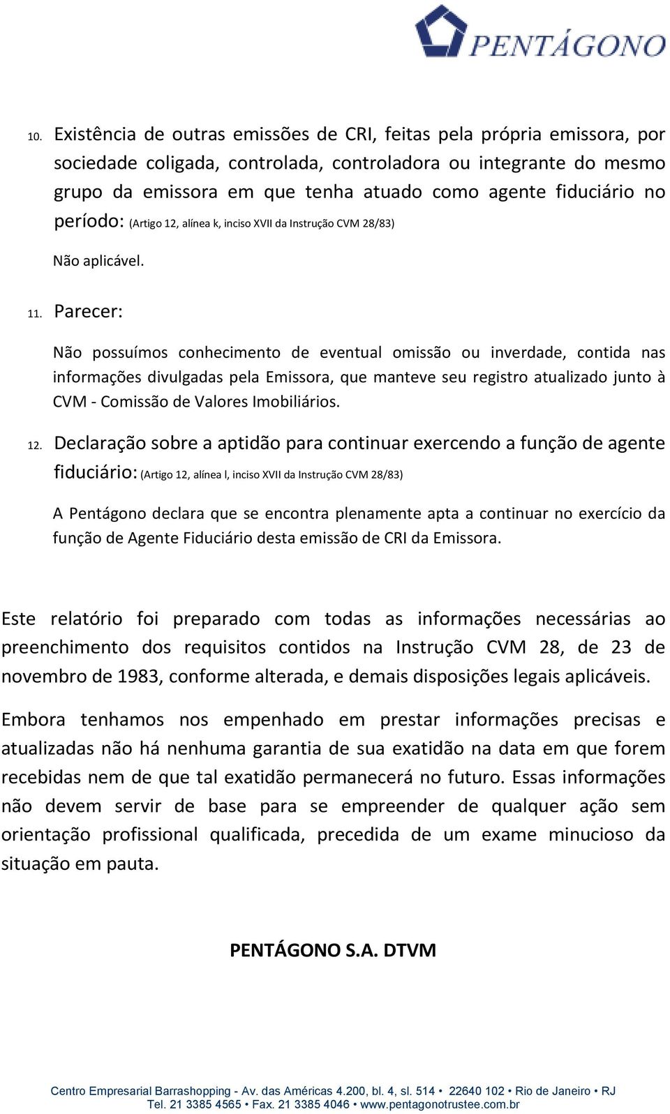 Parecer: Não possuímos conhecimento de eventual omissão ou inverdade, contida nas informações divulgadas pela Emissora, que manteve seu registro atualizado junto à CVM - Comissão de Valores