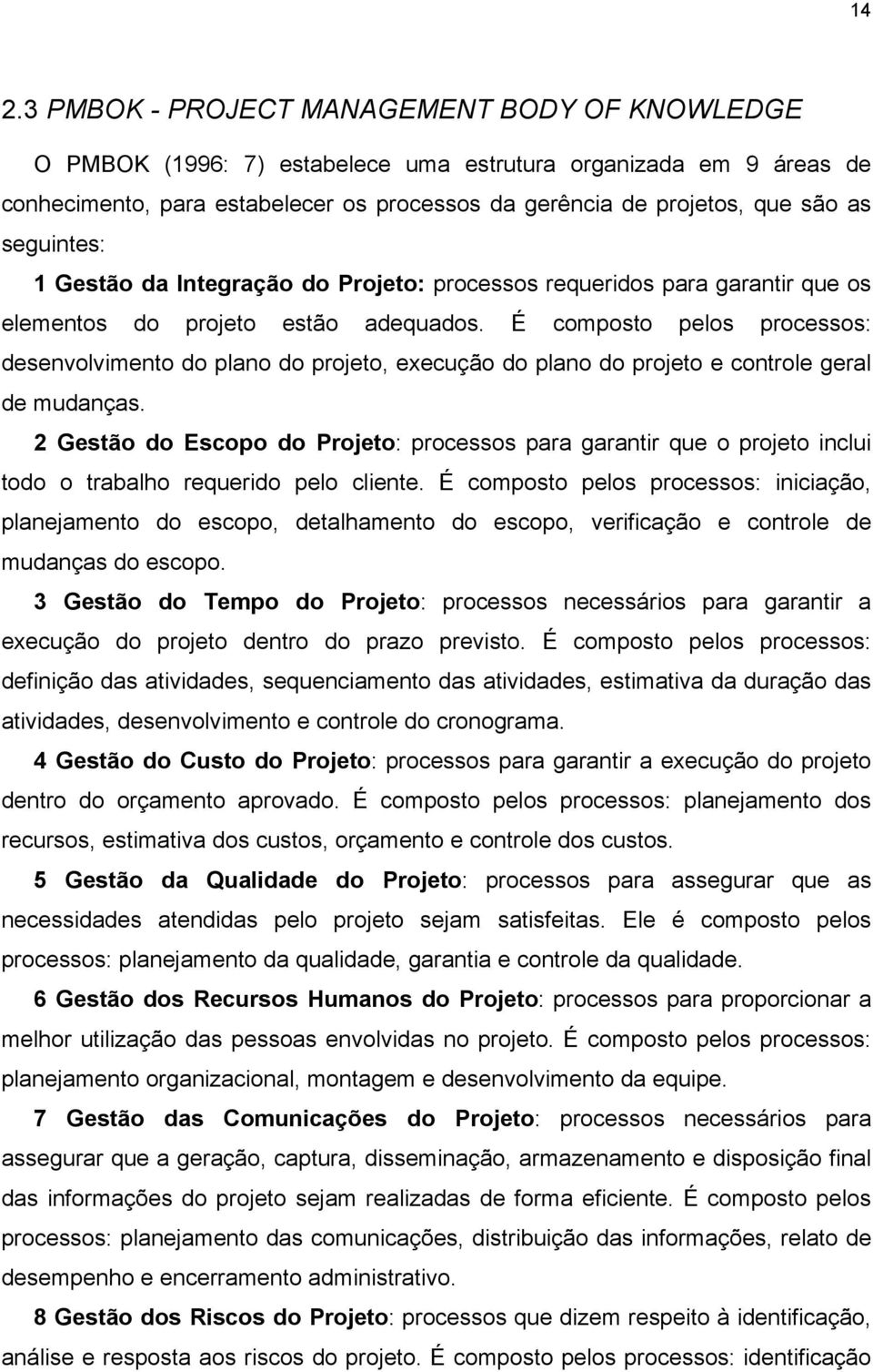 É composto pelos processos: desenvolvimento do plano do projeto, execução do plano do projeto e controle geral de mudanças.