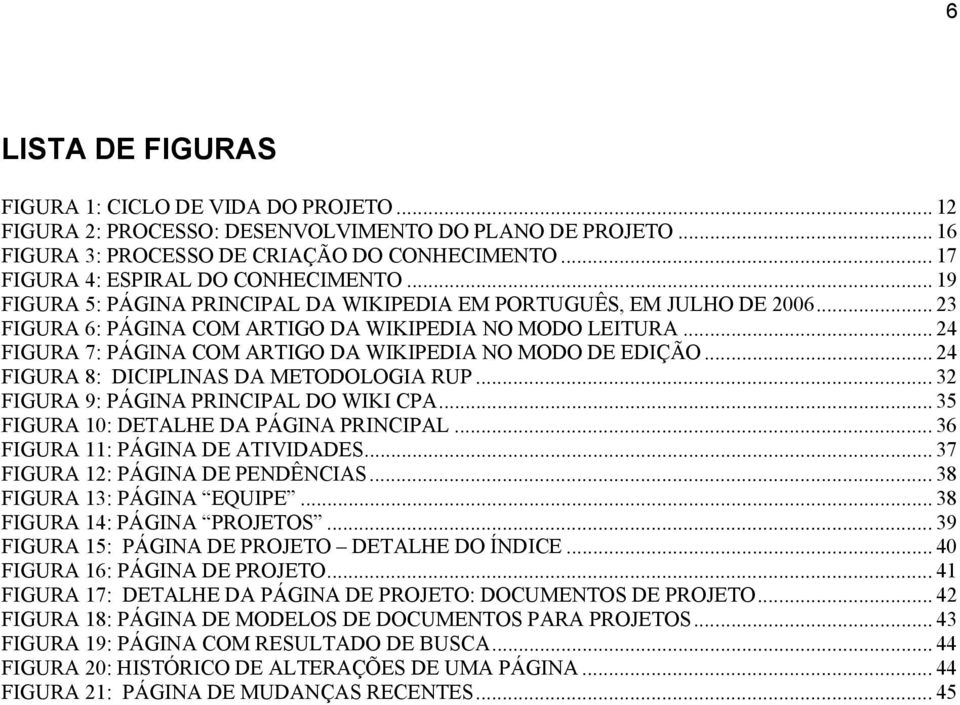 .. 24 FIGURA 7: PÁGINA COM ARTIGO DA WIKIPEDIA NO MODO DE EDIÇÃO... 24 FIGURA 8: DICIPLINAS DA METODOLOGIA RUP... 32 FIGURA 9: PÁGINA PRINCIPAL DO WIKI CPA... 35 FIGURA 10: DETALHE DA PÁGINA PRINCIPAL.